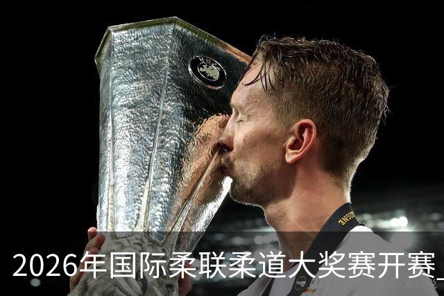 2026年国际柔联柔道大奖赛开赛 中国选手获赛事首金